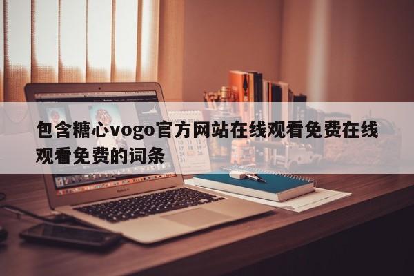 包含糖心vogo官方网站在线观看免费在线观看免费的词条