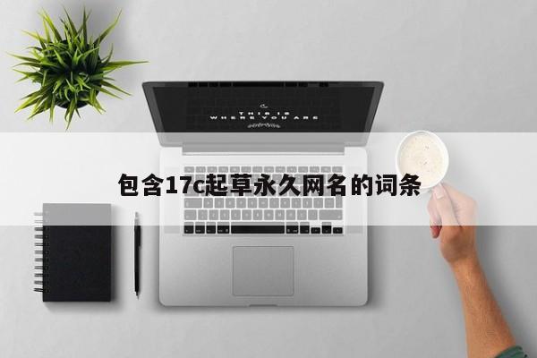 包含17c起草永久网名的词条