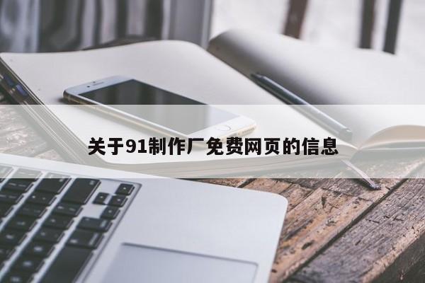 关于91制作厂免费网页的信息