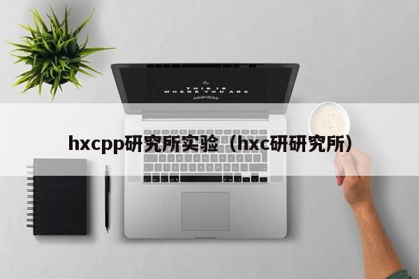 hxcpp研究所实验(hxc研研究所)