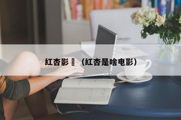 红杏影晥(红杏是啥电影)