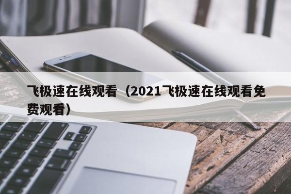 飞极速在线观看(2021飞极速在线观看免费观看)