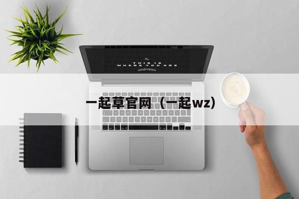 一起草官网(一起wz)
