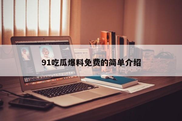 91吃瓜爆料免费的简单介绍