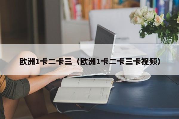 欧洲1卡二卡三(欧洲1卡二卡三卡视频)