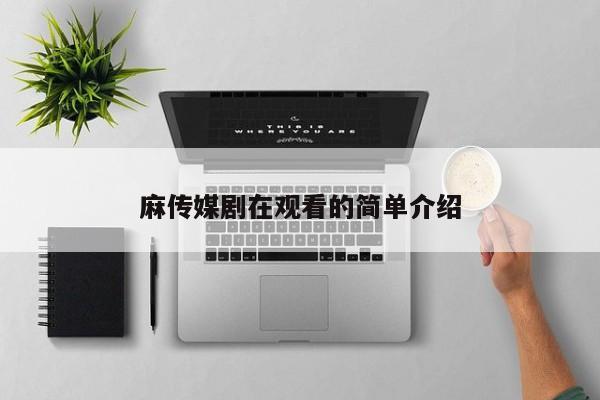 麻传媒剧在观看的简单介绍