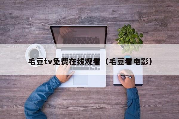 毛豆tv免费在线观看(毛豆看电影)