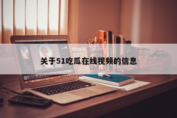 关于51吃瓜在线视频的信息