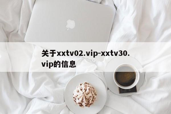 关于xxtv02.vip-xxtv30.vip的信息