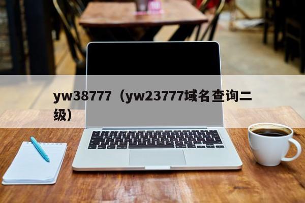 yw38777(yw23777域名查询二级)