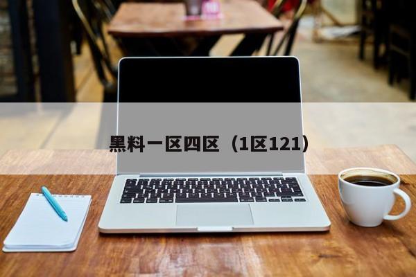 黑料一区四区(1区121)
