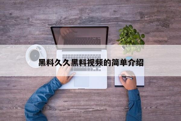 黑料久久黑料视频的简单介绍