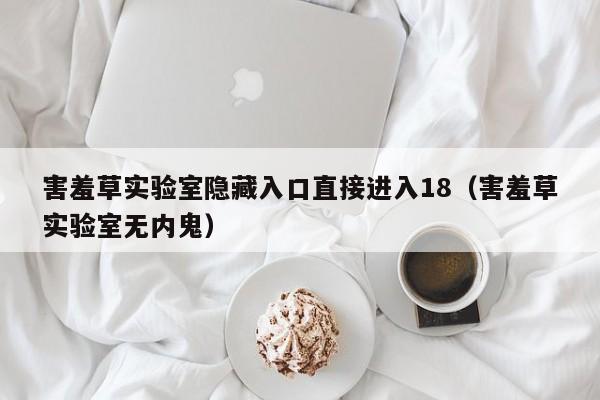 害羞草实验室隐藏入口直接进入18(害羞草实验室无内鬼)