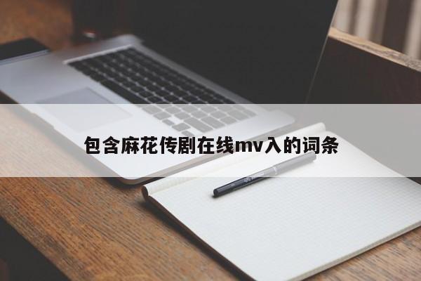 包含麻花传剧在线mv入的词条