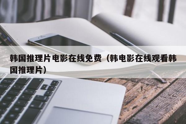 韩国推理片电影在线免费(韩电影在线观看韩国推理片)