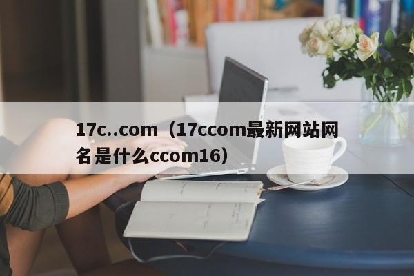 17c..com(17ccom最新网站网名是什么ccom16)